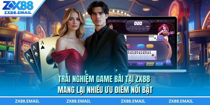 Trải nghiệm game bài tại ZX88 mang lại nhiều ưu điểm nổi bật