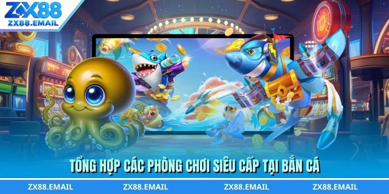 Tổng hợp các phòng chơi siêu cấp tại bắn cá