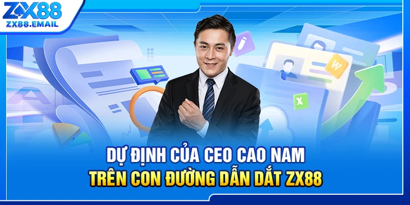 Dự định của CEO Cao Nam trên con đường dẫn dắt ZX88