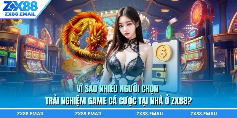 Vì sao nhiều người chọn trải nghiệm game cá cược tại nhà ở ZX88?