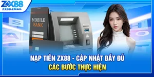 Nạp Tiền ZX88 - Cập Nhật Đầy Đủ Các Bước Thực Hiện