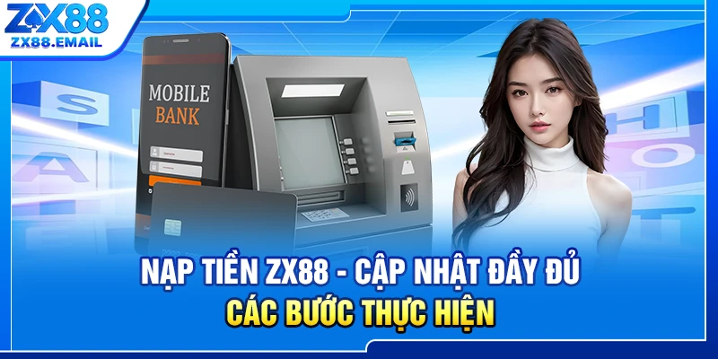 Nạp Tiền ZX88 - Cập Nhật Đầy Đủ Các Bước Thực Hiện