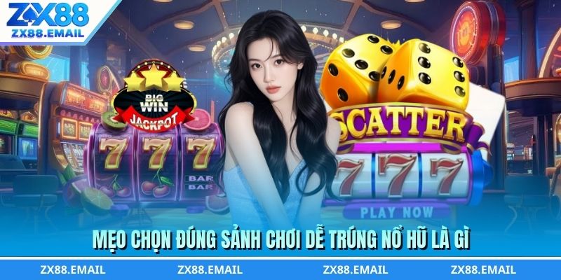 Mẹo chọn đúng sảnh chơi dễ trúng nổ hũ là gì